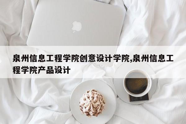 泉州信息工程学院创意设计学院,泉州信息工程学院产品设计