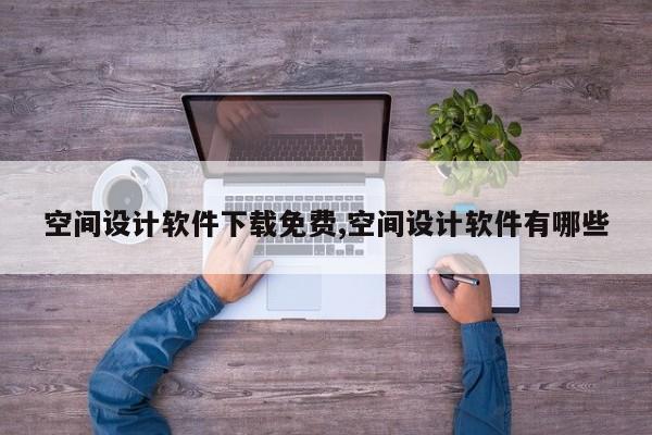 空间设计软件下载免费,空间设计软件有哪些