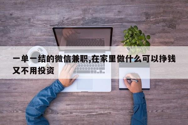 一单一结的微信兼职,在家里做什么可以挣钱又不用投资