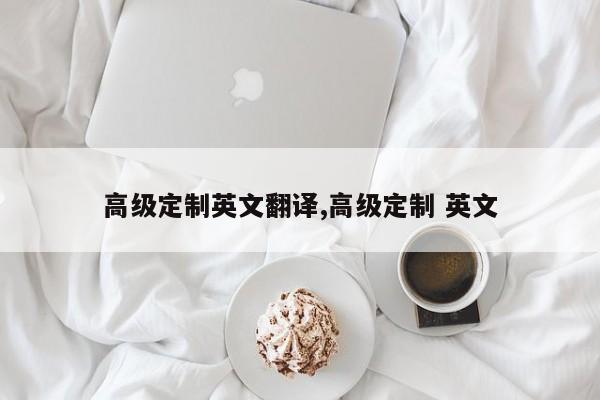 高级定制英文翻译,高级定制 英文
