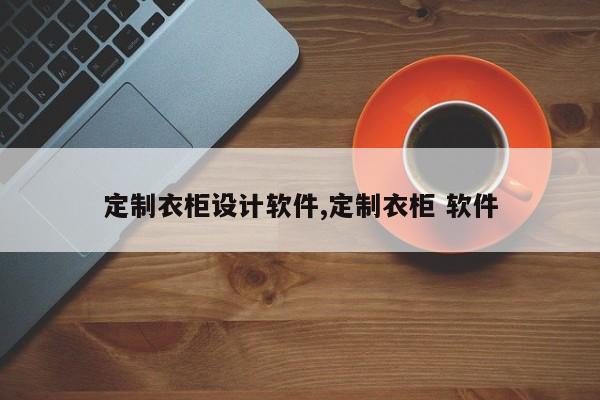 定制衣柜设计软件,定制衣柜 软件