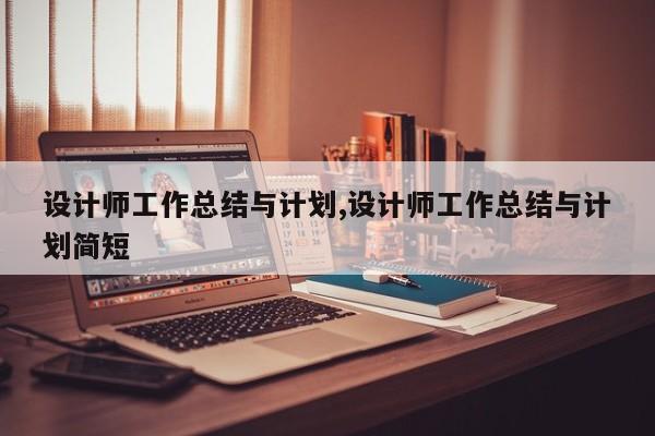 设计师工作总结与计划,设计师工作总结与计划简短