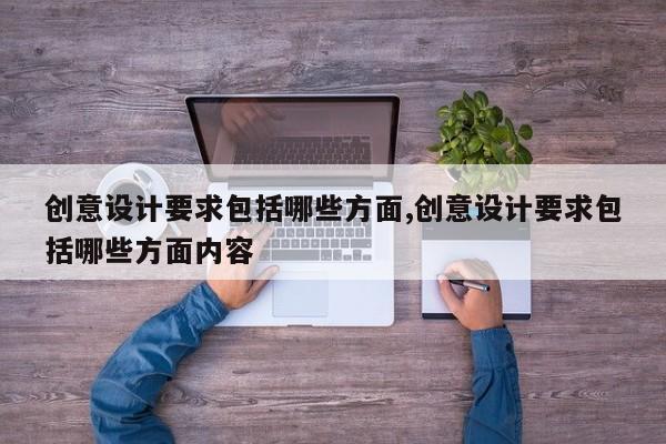 创意设计要求包括哪些方面,创意设计要求包括哪些方面内容