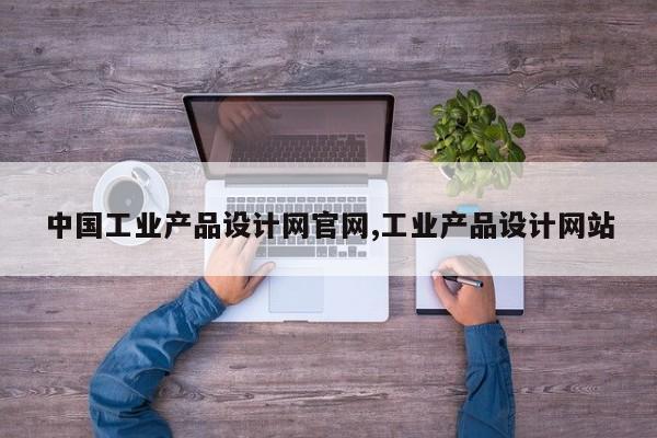 中国工业产品设计网官网,工业产品设计网站