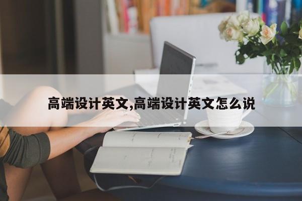 高端设计英文,高端设计英文怎么说