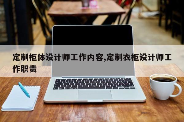 定制柜体设计师工作内容,定制衣柜设计师工作职责
