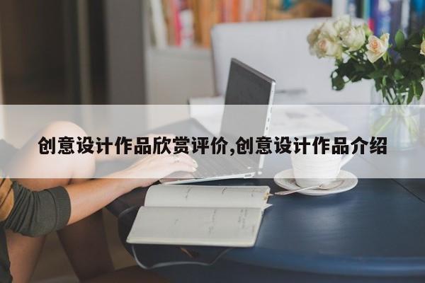 创意设计作品欣赏评价,创意设计作品介绍