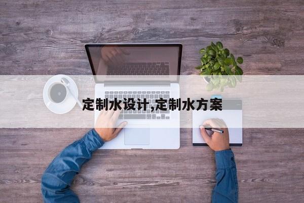 定制水设计,定制水方案