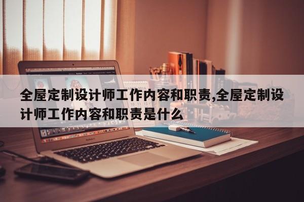 全屋定制设计师工作内容和职责,全屋定制设计师工作内容和职责是什么