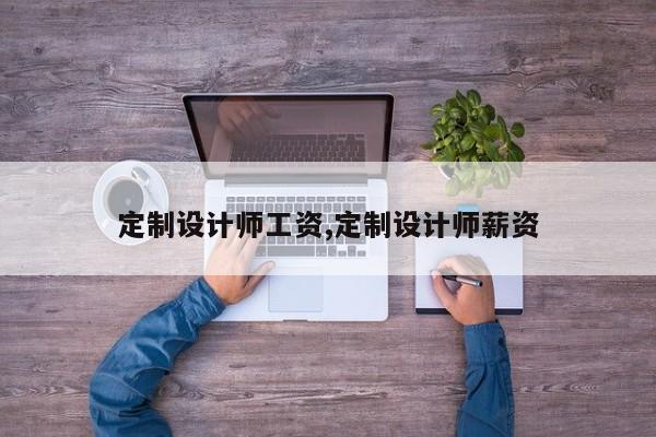 定制设计师工资,定制设计师薪资