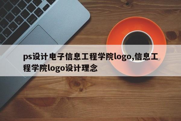 ps设计电子信息工程学院logo,信息工程学院logo设计理念